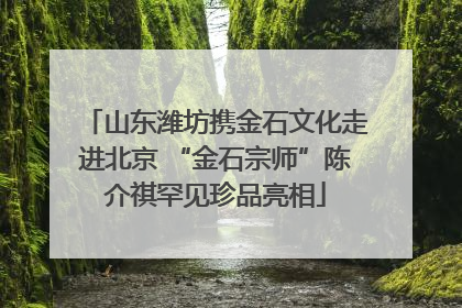 山东潍坊携金石文化走进北京 “金石宗师”陈介祺罕见珍品亮相