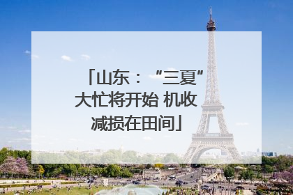 山东：“三夏”大忙将开始 机收减损在田间