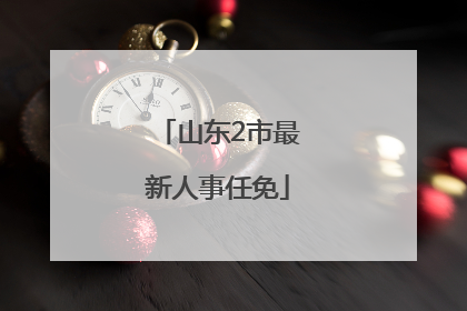 山东2市最新人事任免