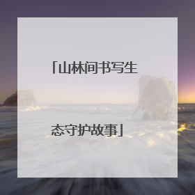 山林间书写生态守护故事