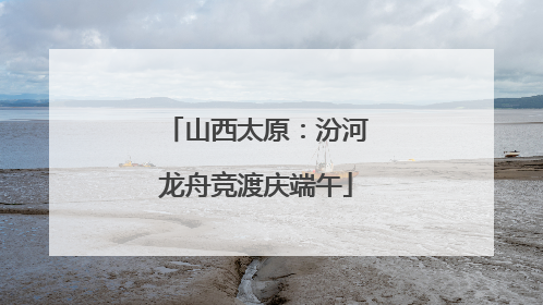 山西太原：汾河龙舟竞渡庆端午
