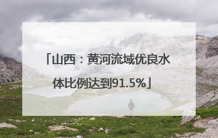 山西：黄河流域优良水体比例达到91.5%