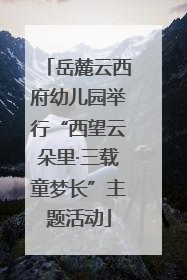 岳麓云西府幼儿园举行“西望云朵里·三载童梦长”主题活动