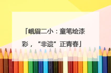 峨眉二小：童笔绘漆彩，“非遗”正青春