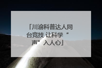 川渝科普达人同台竞技 让科学“声”入人心