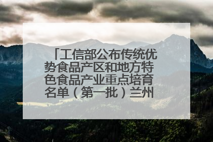 工信部公布传统优势食品产区和地方特色食品产业重点培育名单（第一批）兰州牛肉拉面位列其中