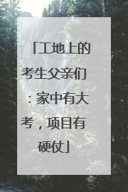 工地上的考生父亲们：家中有大考，项目有硬仗