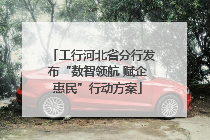 工行河北省分行发布“数智领航 赋企惠民”行动方案