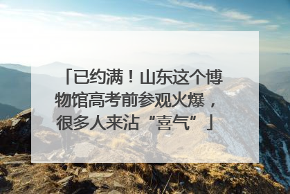 已约满！山东这个博物馆高考前参观火爆，很多人来沾“喜气”