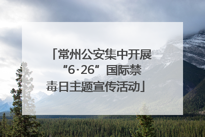 常州公安集中开展“6･26”国际禁毒日主题宣传活动