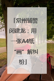 常州辅警闵建龙：用一张A4纸“画”解纠纷