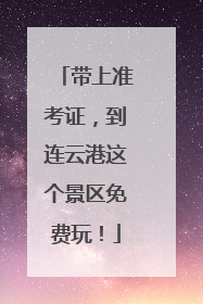 带上准考证，到连云港这个景区免费玩！