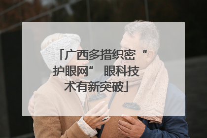 广西多措织密“护眼网” 眼科技术有新突破