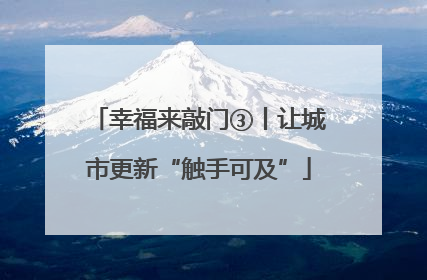 幸福来敲门③丨让城市更新“触手可及”