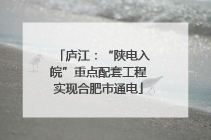 庐江：“陕电入皖”重点配套工程实现合肥市通电