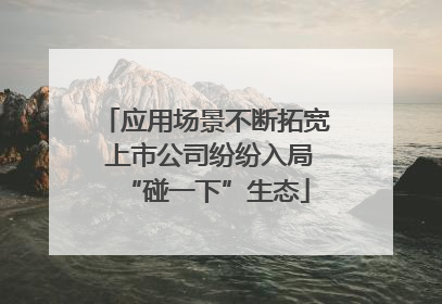应用场景不断拓宽 上市公司纷纷入局“碰一下”生态