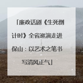 廉政话剧《生死倒计时》全省巡演走进保山：以艺术之笔书写清风正气