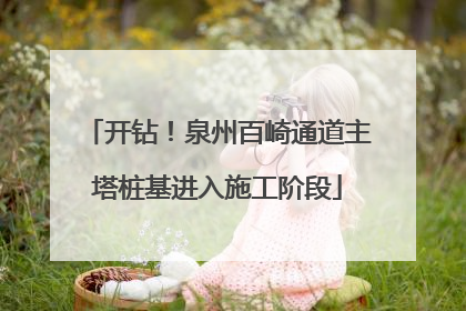 开钻！泉州百崎通道主塔桩基进入施工阶段