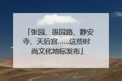 张园、愚园路、静安寺、天后宫……这些时尚文化地标发布