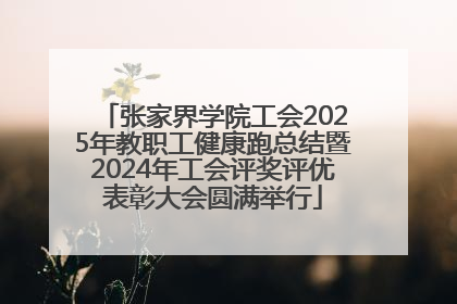 张家界学院工会2025年教职工健康跑总结暨2024年工会评奖评优表彰大会圆满举行
