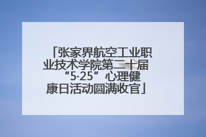 张家界航空工业职业技术学院第二十届“5·25”心理健康日活动圆满收官