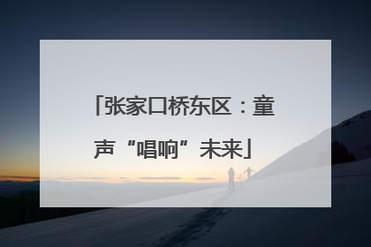 张家口桥东区：童声“唱响”未来