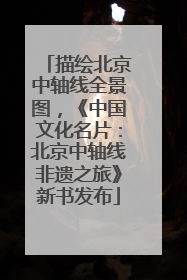 描绘北京中轴线全景图，《中国文化名片：北京中轴线非遗之旅》新书发布