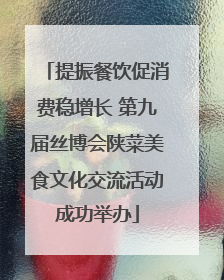 提振餐饮促消费稳增长 第九届丝博会陕菜美食文化交流活动成功举办
