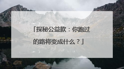 探秘公益款：你跑过的路将变成什么？