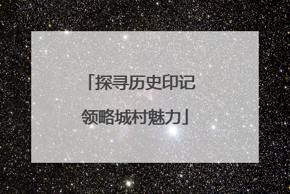 探寻历史印记 领略城村魅力