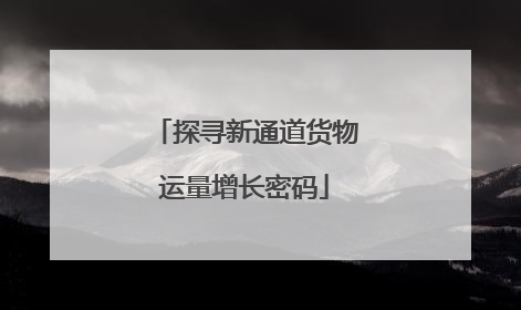 探寻新通道货物运量增长密码