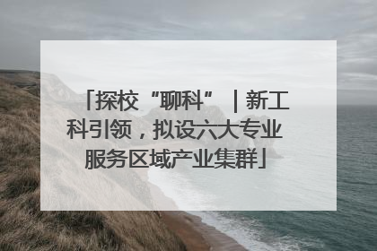 探校“聊科”｜新工科引领，拟设六大专业服务区域产业集群