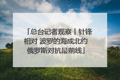 总台记者观察丨针锋相对 波罗的海成北约俄罗斯对抗最前线