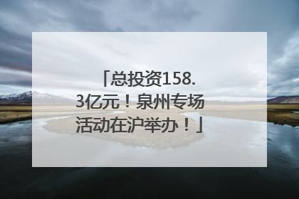 总投资158.3亿元！泉州专场活动在沪举办！