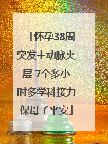 怀孕38周突发主动脉夹层 7个多小时多学科接力保母子平安