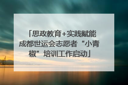 思政教育+实践赋能 成都世运会志愿者“小青椒”培训工作启动