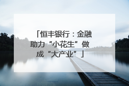 恒丰银行：金融助力“小花生”做成“大产业”