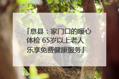 息县：家门口的暖心体检 65岁以上老人乐享免费健康服务