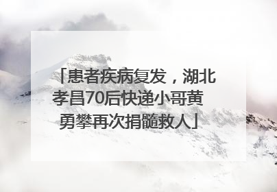 患者疾病复发，湖北孝昌70后快递小哥黄勇攀再次捐髓救人