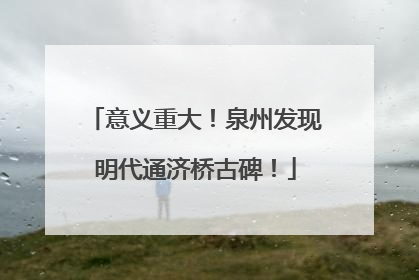 意义重大！泉州发现明代通济桥古碑！