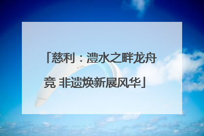 慈利：澧水之畔龙舟竞 非遗焕新展风华