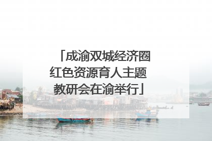 成渝双城经济圈红色资源育人主题教研会在渝举行