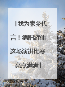 我为家乡代言！绵阳游仙这场演讲比赛亮点满满
