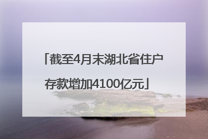 截至4月末湖北省住户存款增加4100亿元