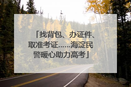 找背包、办证件、取准考证……海淀民警暖心助力高考