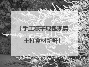 手工粽子现包现卖 主打食材新鲜