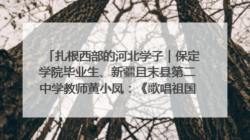扎根西部的河北学子｜保定学院毕业生、新疆且末县第二中学教师黄小凤：《歌唱祖国》是她教会学生的第一首歌