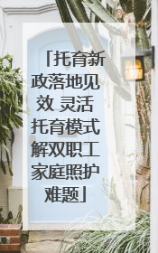托育新政落地见效 灵活托育模式解双职工家庭照护难题