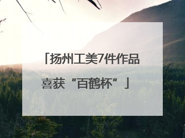 扬州工美7件作品喜获“百鹤杯”