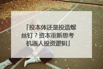 投本体还是投造螺丝钉？资本重新思考机器人投资逻辑